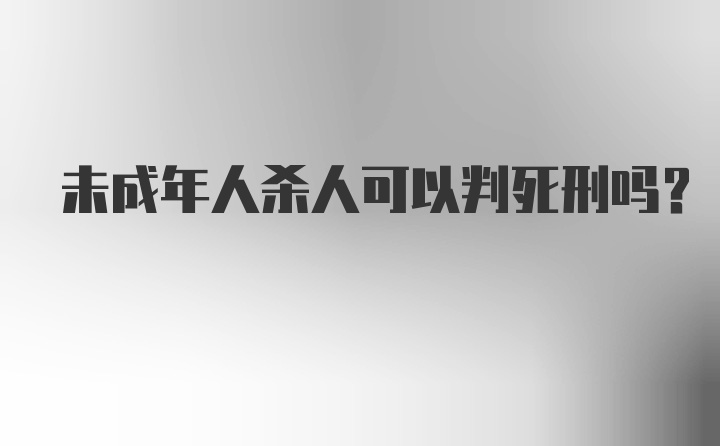 未成年人杀人可以判死刑吗？