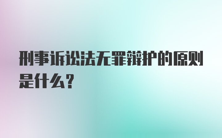 刑事诉讼法无罪辩护的原则是什么？