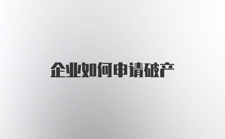 企业如何申请破产