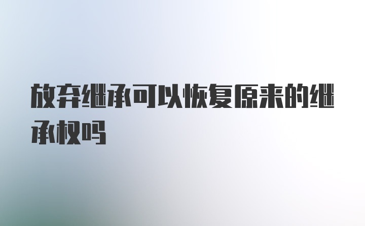 放弃继承可以恢复原来的继承权吗