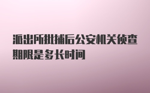 派出所批捕后公安机关侦查期限是多长时间