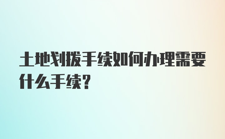 土地划拨手续如何办理需要什么手续？