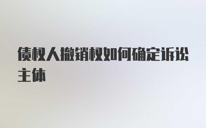 债权人撤销权如何确定诉讼主体