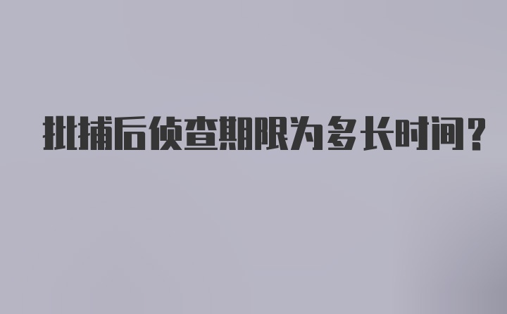 批捕后侦查期限为多长时间?