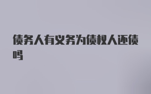 债务人有义务为债权人还债吗