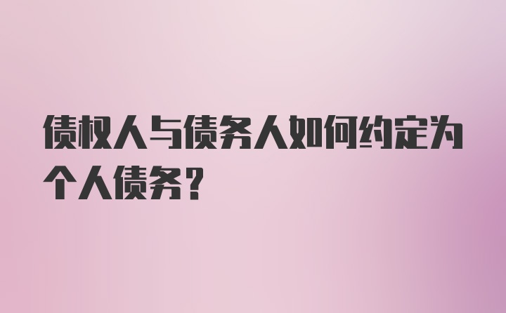 债权人与债务人如何约定为个人债务？