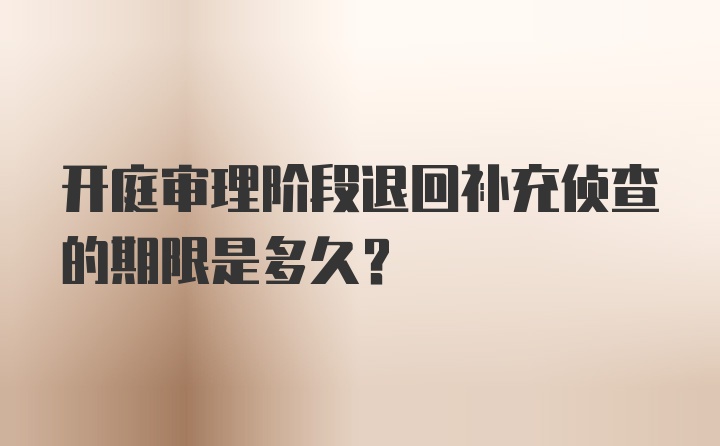 开庭审理阶段退回补充侦查的期限是多久?