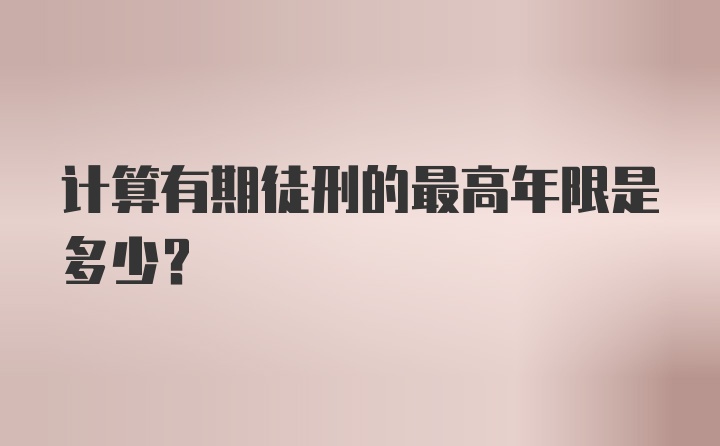 计算有期徒刑的最高年限是多少？