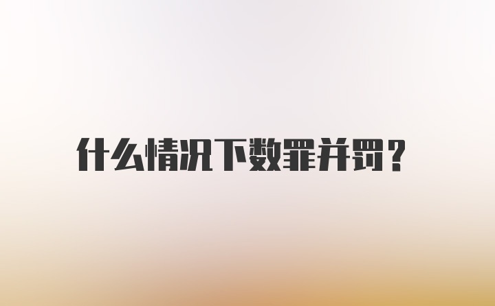 什么情况下数罪并罚？