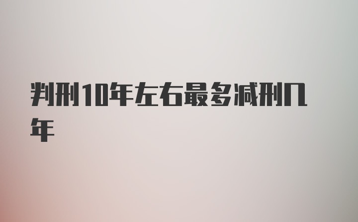 判刑10年左右最多减刑几年