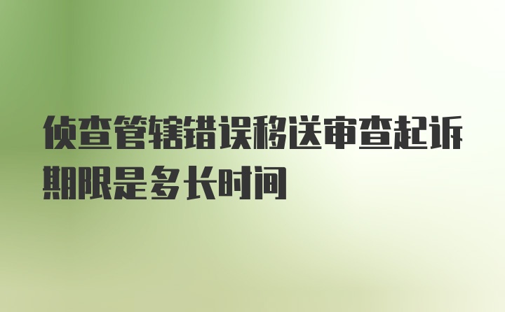 侦查管辖错误移送审查起诉期限是多长时间