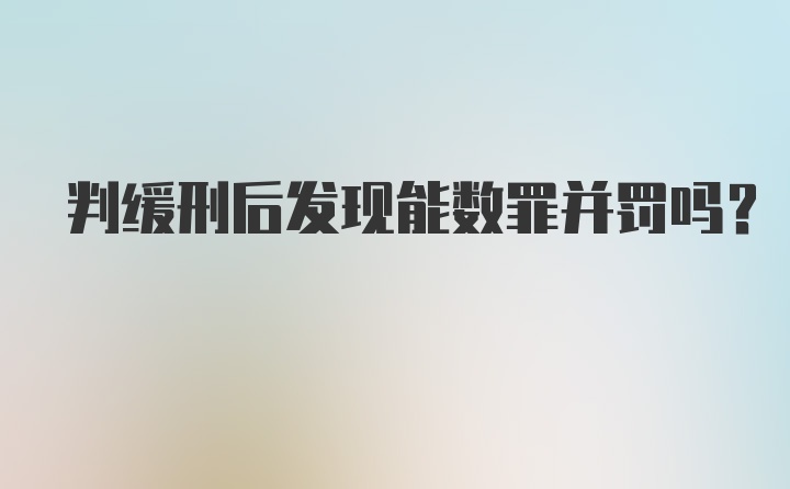 判缓刑后发现能数罪并罚吗？