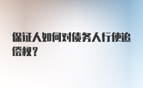 保证人如何对债务人行使追偿权？