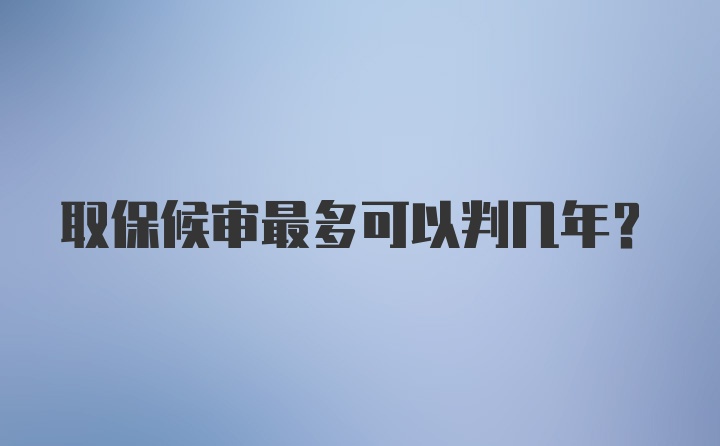 取保候审最多可以判几年?