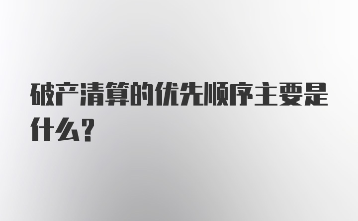 破产清算的优先顺序主要是什么？