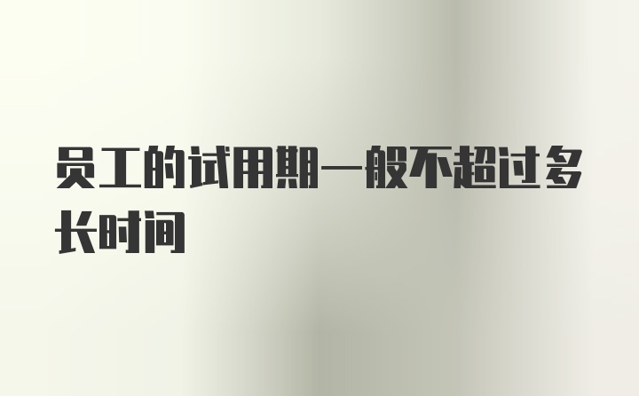 员工的试用期一般不超过多长时间