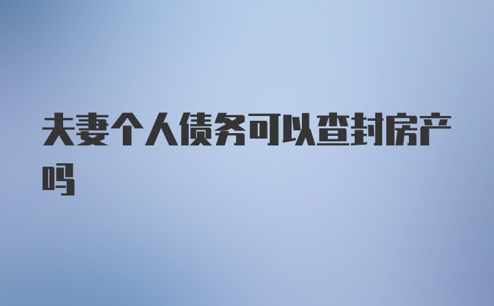 夫妻个人债务可以查封房产吗