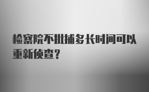 检察院不批捕多长时间可以重新侦查?