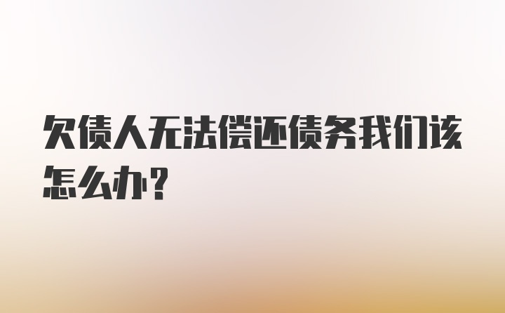 欠债人无法偿还债务我们该怎么办？