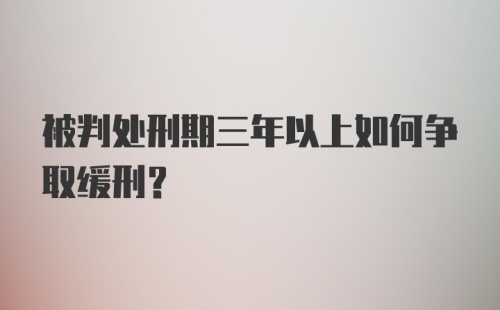 被判处刑期三年以上如何争取缓刑？