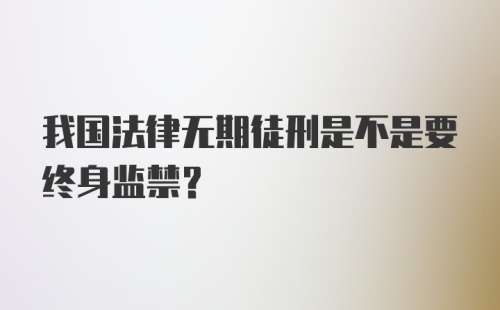 我国法律无期徒刑是不是要终身监禁？