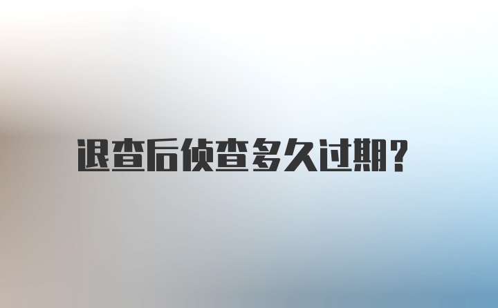 退查后侦查多久过期？