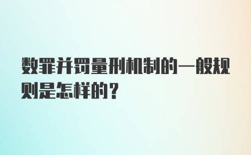 数罪并罚量刑机制的一般规则是怎样的?