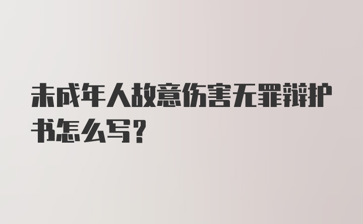 未成年人故意伤害无罪辩护书怎么写？