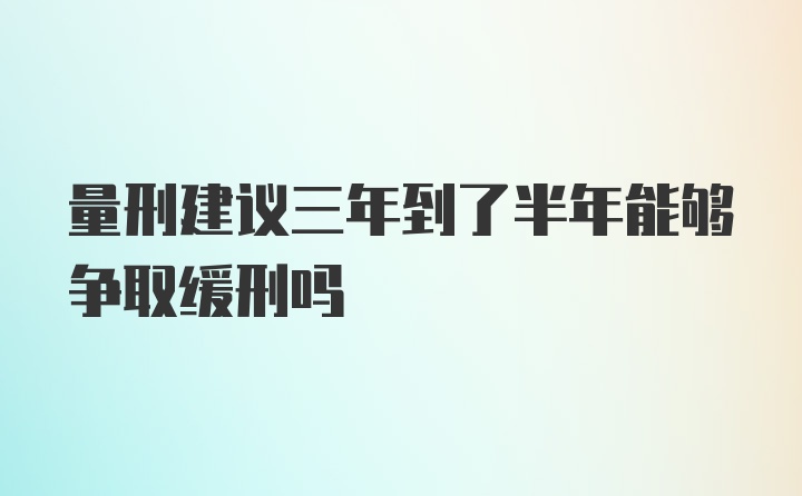 量刑建议三年到了半年能够争取缓刑吗