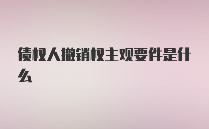 债权人撤销权主观要件是什么