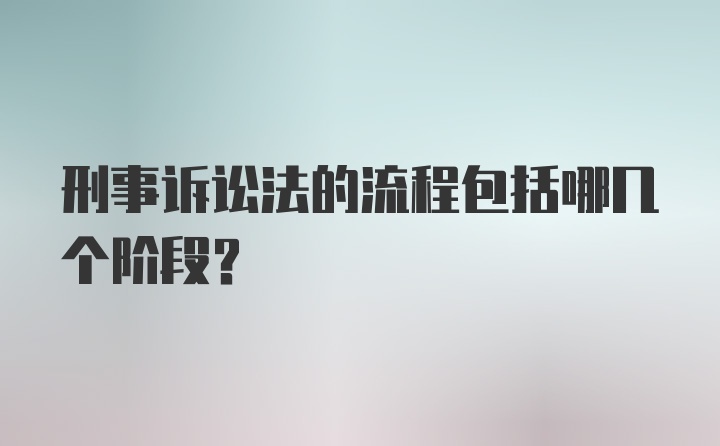 刑事诉讼法的流程包括哪几个阶段？