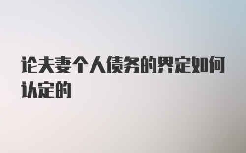 论夫妻个人债务的界定如何认定的