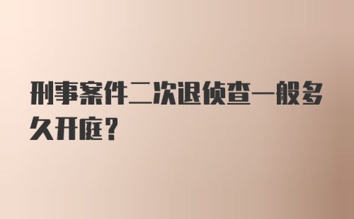 刑事案件二次退侦查一般多久开庭？