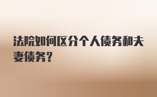 法院如何区分个人债务和夫妻债务？