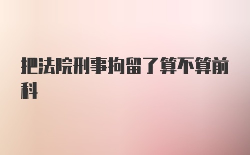 把法院刑事拘留了算不算前科