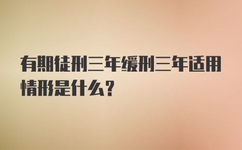 有期徒刑三年缓刑三年适用情形是什么？