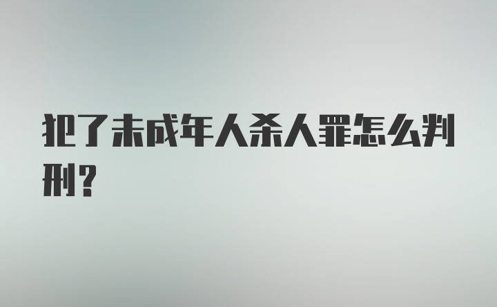 犯了未成年人杀人罪怎么判刑？