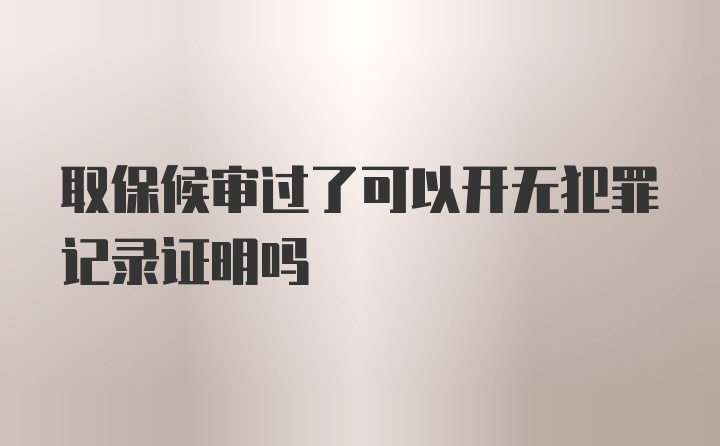 取保候审过了可以开无犯罪记录证明吗