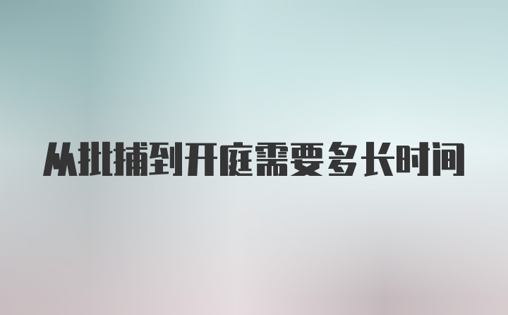 从批捕到开庭需要多长时间