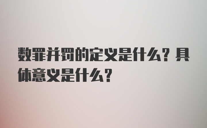 数罪并罚的定义是什么？具体意义是什么？