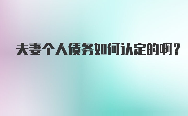 夫妻个人债务如何认定的啊？