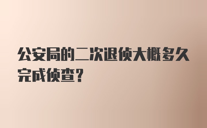 公安局的二次退侦大概多久完成侦查？