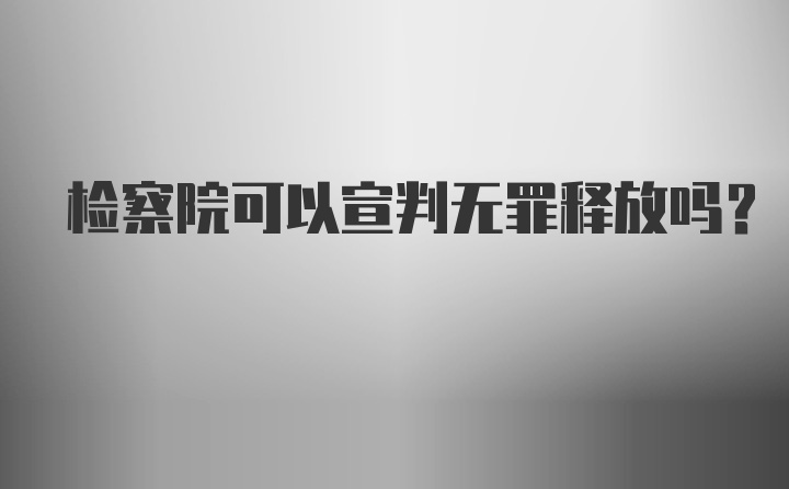 检察院可以宣判无罪释放吗？