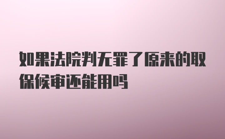 如果法院判无罪了原来的取保候审还能用吗