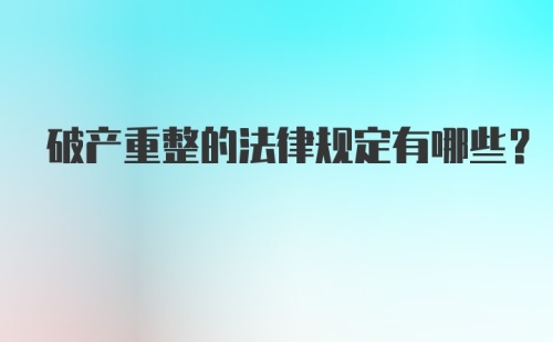 破产重整的法律规定有哪些？