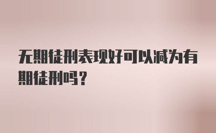 无期徒刑表现好可以减为有期徒刑吗？