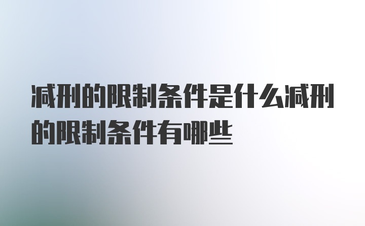 减刑的限制条件是什么减刑的限制条件有哪些