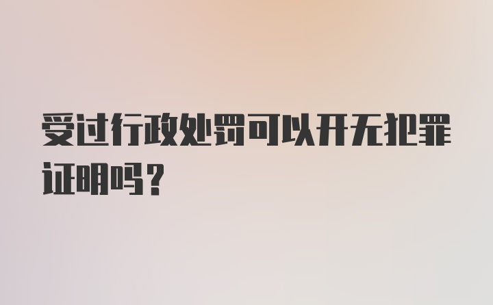 受过行政处罚可以开无犯罪证明吗?