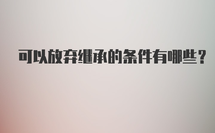 可以放弃继承的条件有哪些？