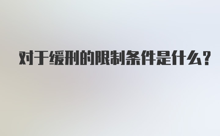 对于缓刑的限制条件是什么?